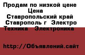 Продам по низкой цене. › Цена ­ 10 - Ставропольский край, Ставрополь г. Электро-Техника » Электроника   